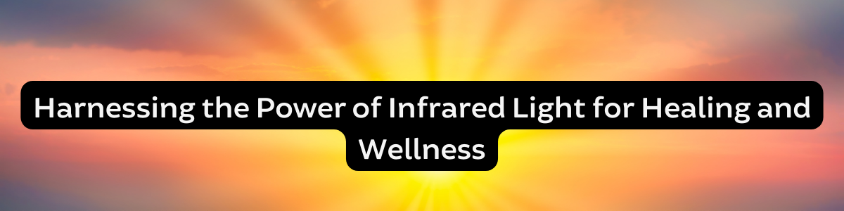 Harnessing the Power of Infrared Light for Healing and Wellness